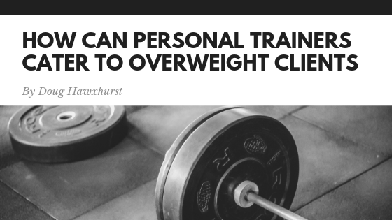 How Can Personal Trainers Cater to Overweight Clients
